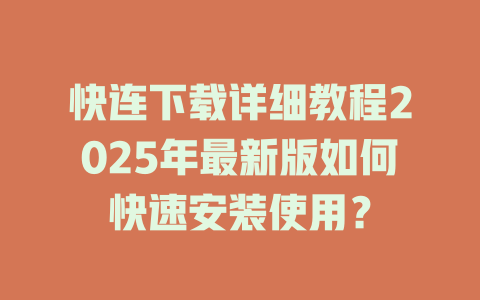 快连下载详细教程2025年最新版如何快速安装使用？ 一