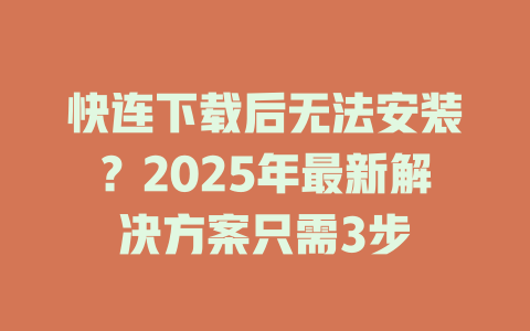 快连下载后无法安装？2025年最新解决方案只需3步 一