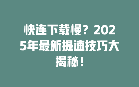 快连下载慢？2025年最新提速技巧大揭秘！ 一