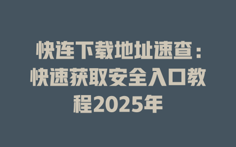 快连下载地址速查：快速获取安全入口教程2025年 一