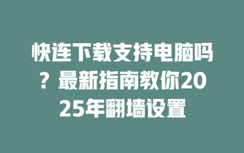 快连下载支持电脑吗？最新指南教你2025年翻墙设置 一