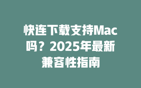 快连下载支持Mac吗？2025年最新兼容性指南 一