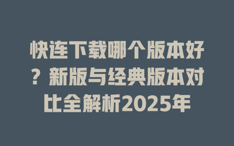 快连下载哪个版本好？新版与经典版本对比全解析2025年 一