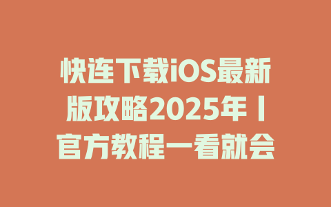 快连下载iOS最新版攻略2025年丨官方教程一看就会 一