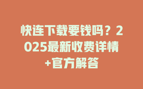 快连下载要钱吗？2025最新收费详情+官方解答 一