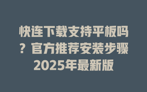 快连下载支持平板吗？官方推荐安装步骤2025年最新版 一