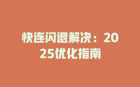 快连闪退解决：2025优化指南 一