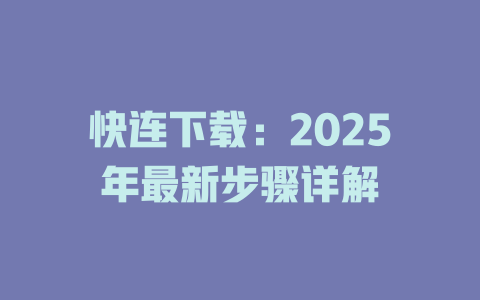 快连下载：2025年最新步骤详解 一