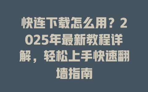快连下载怎么用？2025年最新教程详解，轻松上手快速翻墙指南 一