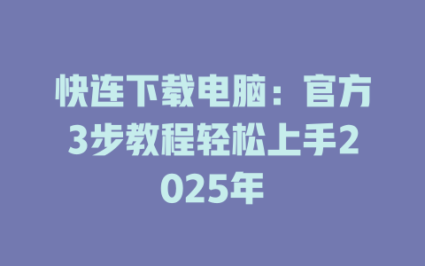 快连下载电脑：官方3步教程轻松上手2025年 一