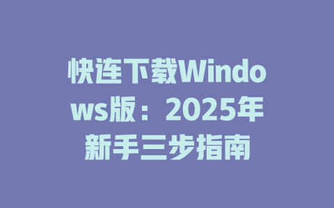 快连下载Windows版：2025年新手三步指南 一