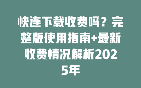 快连下载收费吗？完整版使用指南+最新收费情况解析2025年 一