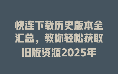 快连下载历史版本全汇总，教你轻松获取旧版资源2025年 一