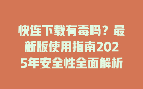 快连下载有毒吗？最新版使用指南2025年安全性全面解析 一