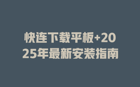 快连下载平板+2025年最新安装指南 一