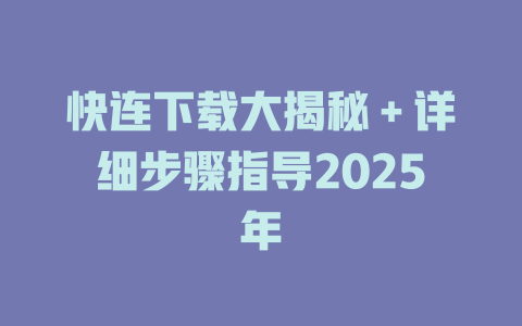 快连下载大揭秘＋详细步骤指导2025年 一