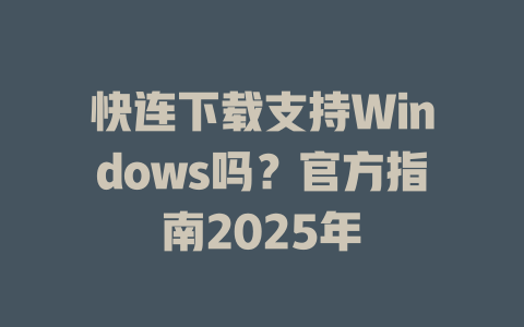 快连下载支持Windows吗？官方指南2025年 一