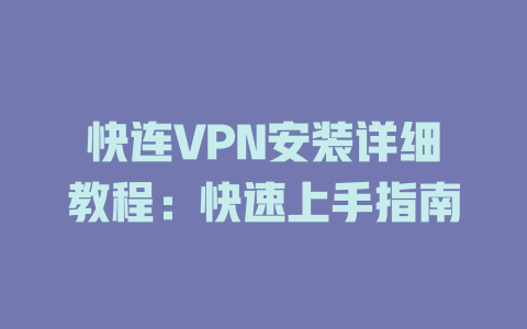 快连VPN安装详细教程：快速上手指南 一