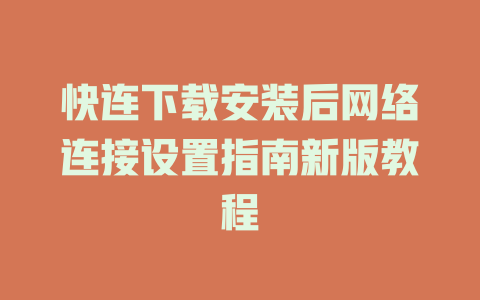 快连下载安装后网络连接设置指南新版教程 二