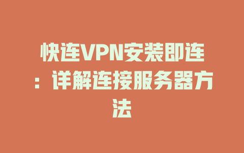 快连VPN安装即连：详解连接服务器方法 一