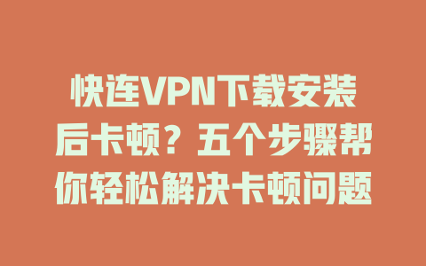 快连VPN下载安装后卡顿？五个步骤帮你轻松解决卡顿问题 一