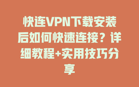 快连VPN下载安装后如何快速连接？详细教程+实用技巧分享 一