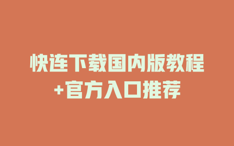 快连下载国内版教程+官方入口推荐 一
