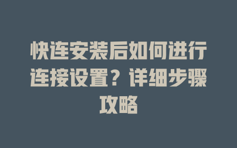 快连安装后如何进行连接设置？详细步骤攻略 一