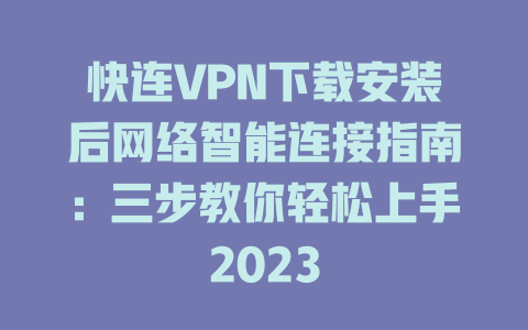 快连VPN下载安装后网络智能连接指南：三步教你轻松上手2023 一