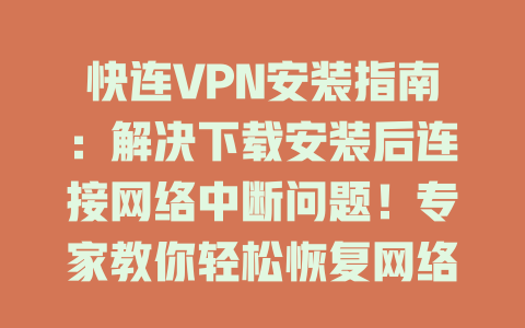 快连VPN安装指南：解决下载安装后连接网络中断问题！专家教你轻松恢复网络连接 一