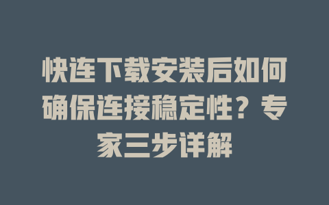 快连下载安装后如何确保连接稳定性？专家三步详解 一