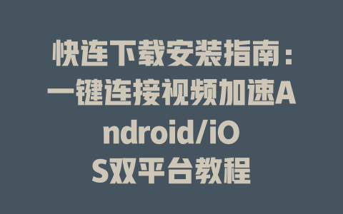 快连下载安装指南：一键连接视频加速Android/iOS双平台教程 一