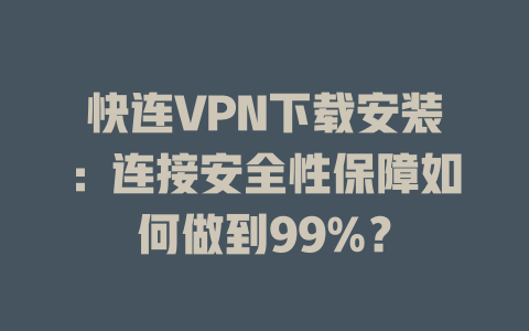 快连VPN下载安装：连接安全性保障如何做到99%？ 一
