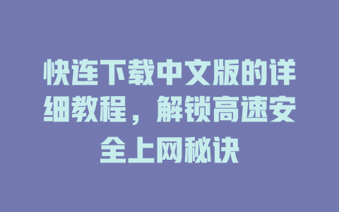 快连下载中文版的详细教程，解锁高速安全上网秘诀 二