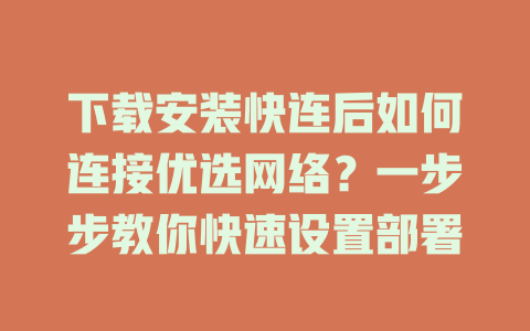 下载安装快连后如何连接优选网络？一步步教你快速设置部署 一
