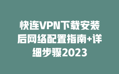 快连VPN下载安装后网络配置指南+详细步骤2023 一