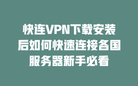 快连VPN下载安装后如何快速连接各国服务器新手必看 一