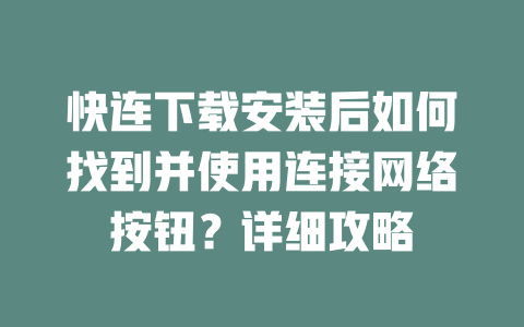 快连下载安装后如何找到并使用连接网络按钮？详细攻略 一