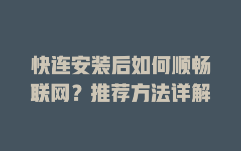 快连安装后如何顺畅联网？推荐方法详解 一