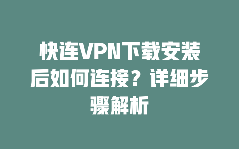 快连VPN下载安装后如何连接？详细步骤解析 一
