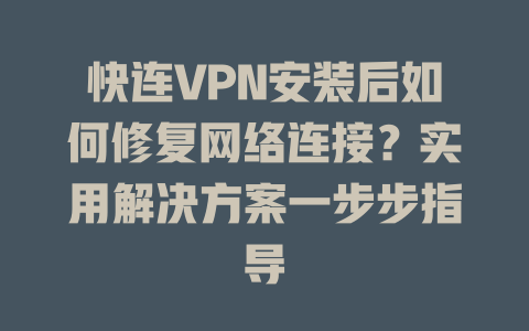 快连VPN安装后如何修复网络连接？实用解决方案一步步指导 一