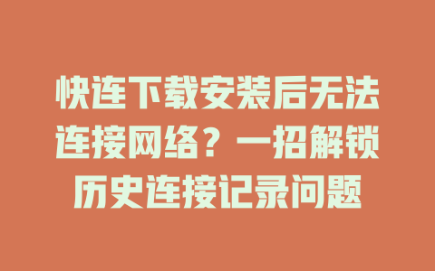 快连下载安装后无法连接网络？一招解锁历史连接记录问题 一