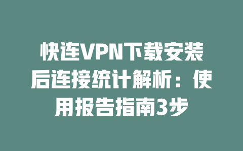 快连VPN下载安装后连接统计解析：使用报告指南3步 一