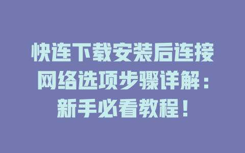 快连下载安装后连接网络选项步骤详解：新手必看教程！ 一