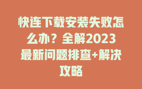 快连下载安装失败怎么办？全解2023最新问题排查+解决攻略 一
