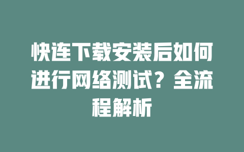 快连下载安装后如何进行网络测试？全流程解析 一