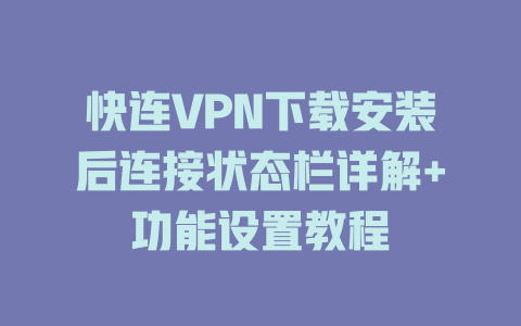 快连VPN下载安装后连接状态栏详解+功能设置教程 一