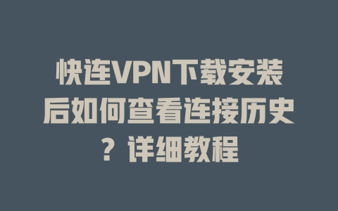 快连VPN下载安装后如何查看连接历史？详细教程 一