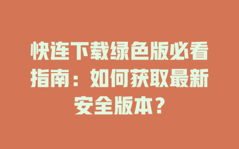 快连下载绿色版必看指南：如何获取最新安全版本？ 一