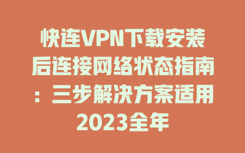快连VPN下载安装后连接网络状态指南：三步解决方案适用2023全年 一
